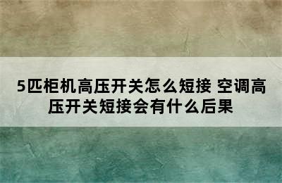 5匹柜机高压开关怎么短接 空调高压开关短接会有什么后果